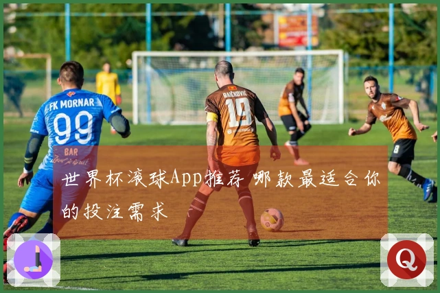 世界杯滚球App推荐 哪款最适合你的投注需求