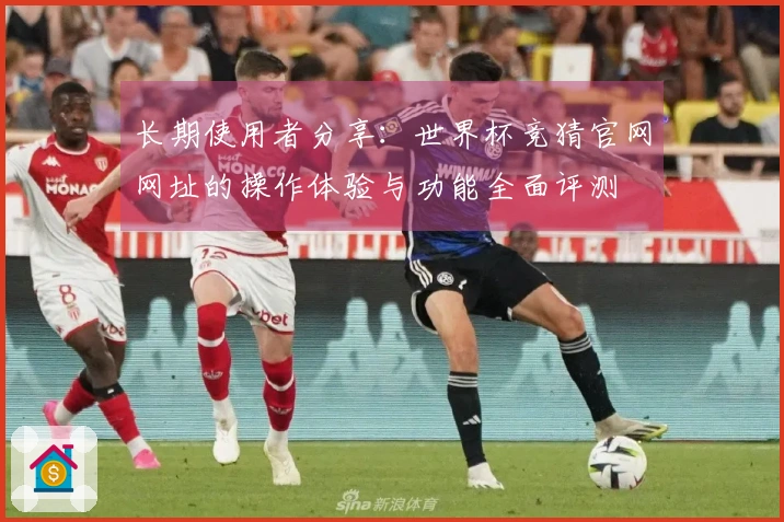 长期使用者分享：世界杯竞猜官网网址的操作体验与功能全面评测