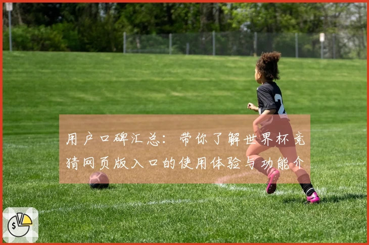 用户口碑汇总：带你了解世界杯竞猜网页版入口的使用体验与功能介绍