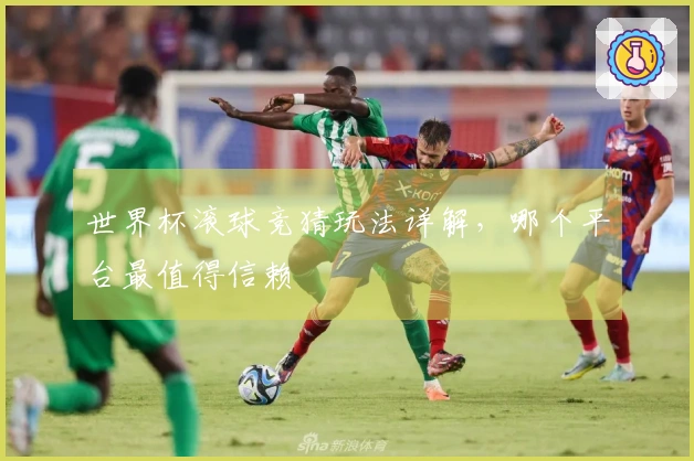 世界杯滚球竞猜玩法详解，哪个平台最值得信赖