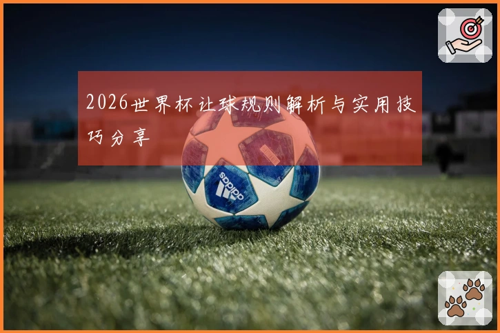 2026世界杯让球规则解析与实用技巧分享