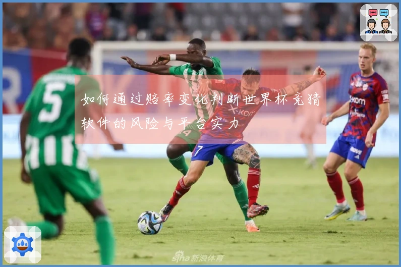 如何通过赔率变化判断世界杯竞猜软件的风险与平台实力