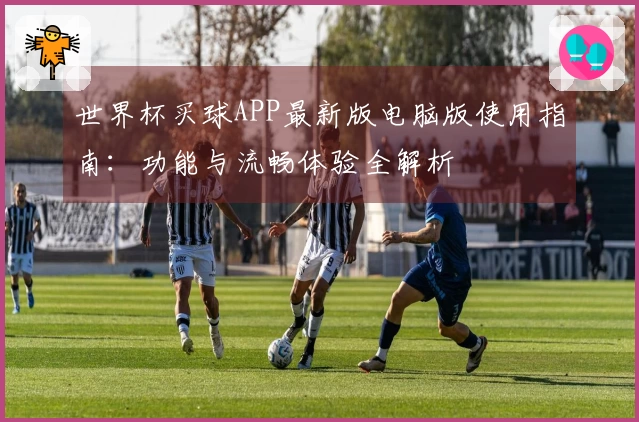 世界杯买球APP最新版电脑版使用指南：功能与流畅体验全解析