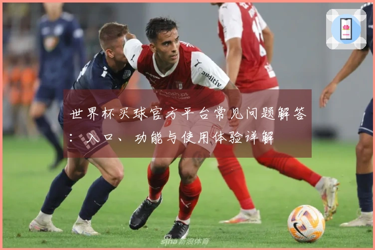 世界杯买球官方平台常见问题解答：入口、功能与使用体验详解