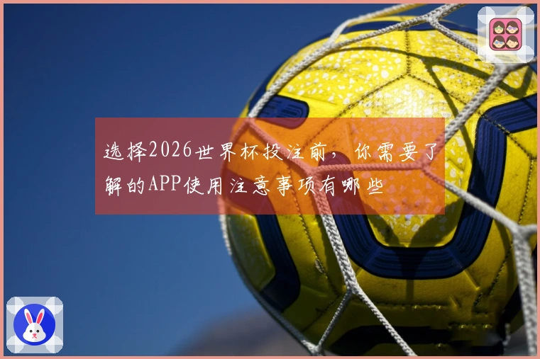 选择2026世界杯投注前，你需要了解的APP使用注意事项有哪些