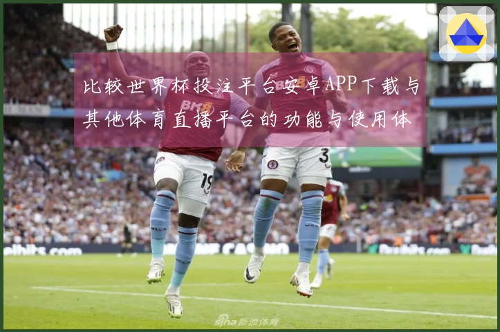 比较世界杯投注平台安卓APP下载与其他体育直播平台的功能与使用体验