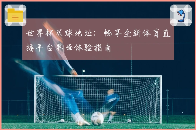 世界杯买球地址：畅享全新体育直播平台界面体验指南