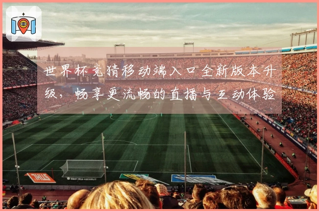 世界杯竞猜移动端入口全新版本升级，畅享更流畅的直播与互动体验