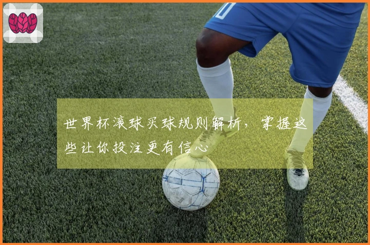 世界杯滚球买球规则解析，掌握这些让你投注更有信心