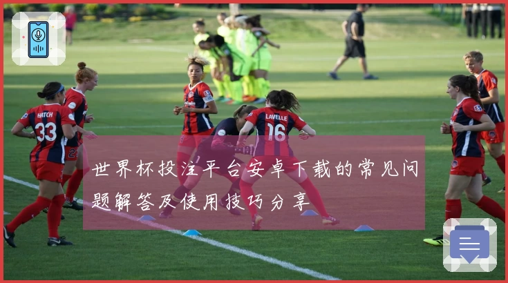 世界杯投注平台安卓下载的常见问题解答及使用技巧分享